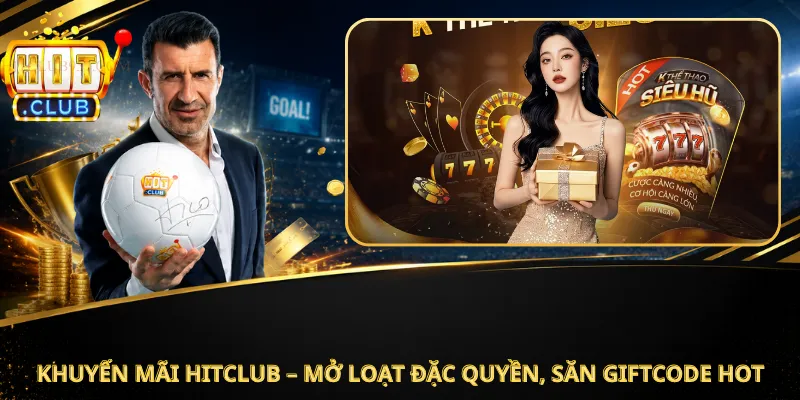Khuyến Mãi Hitclub – Mở Loạt Đặc Quyền, Săn Giftcode Hot
